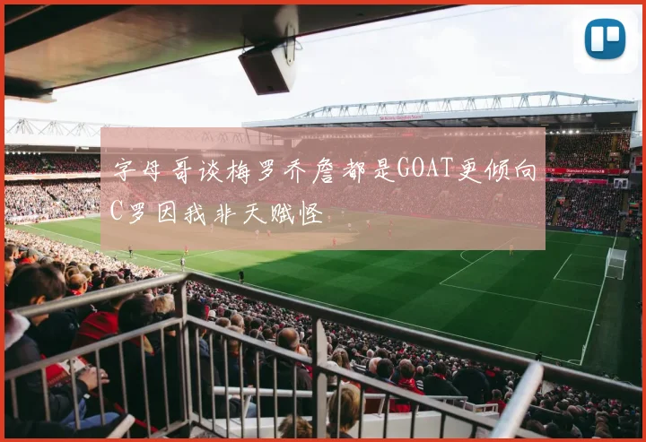 字母哥谈梅罗乔詹都是GOAT更倾向C罗因我非天赋怪