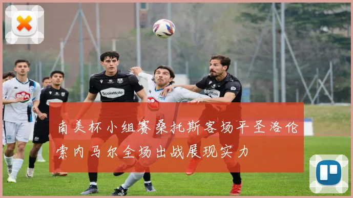 南美杯小组赛桑托斯客场平圣洛伦索内马尔全场出战展现实力