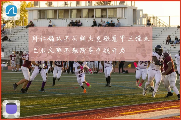 拜仁确认不买断杰克逊意甲三强米兰尤文那不勒斯争夺战开启