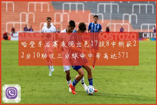 哈登季后赛表现出色17投8中斩获22分10助攻三分球命中率高达571