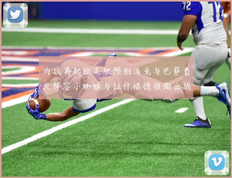 内战再起欧足联预测马竞与巴萨首发阵容小蜘蛛与拉什福德领衔出战