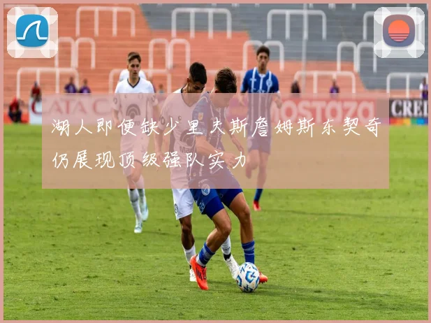 湖人即便缺少里夫斯詹姆斯东契奇仍展现顶级强队实力