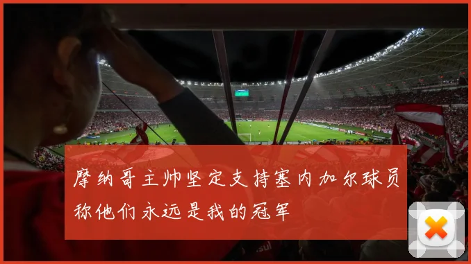 摩纳哥主帅坚定支持塞内加尔球员称他们永远是我的冠军